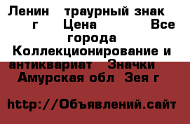 1) Ленин - траурный знак ( 1924 г ) › Цена ­ 4 800 - Все города Коллекционирование и антиквариат » Значки   . Амурская обл.,Зея г.